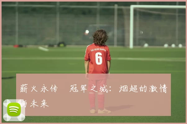 薪火永传•冠军之城：烟超的激情与未来
