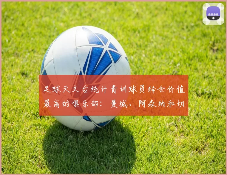 足球天文台统计青训球员转会价值最高的俱乐部：曼城、阿森纳和切尔西排名英超前三，巴萨一线队22名青训球员，6.4亿英镑断层领先1️⃣ 巴塞罗那｜22人｜6.401