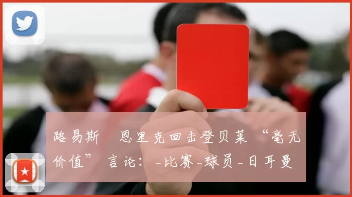 路易斯・恩里克回击登贝莱 “毫无价值” 言论：_比赛_球员_日耳曼