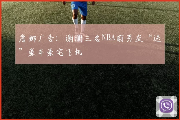詹娜广告：谢谢三名NBA前男友“送”豪车豪宅飞机