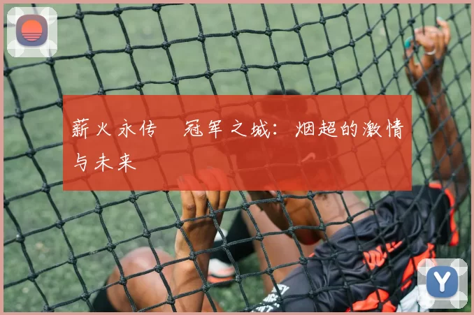 薪火永传•冠军之城：烟超的激情与未来