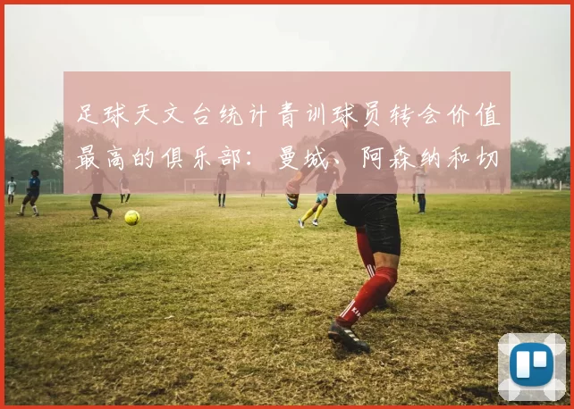 足球天文台统计青训球员转会价值最高的俱乐部：曼城、阿森纳和切尔西排名英超前三，巴萨一线队22名青训球员，6.4亿英镑断层领先1️⃣ 巴塞罗那｜22人｜6.401