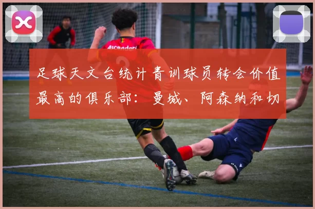 足球天文台统计青训球员转会价值最高的俱乐部:曼城、阿森纳和切尔西排名英超前三,巴萨一线队22名青训球员,6.4亿英镑断层领先1️⃣ 巴塞罗那|22人|6.401