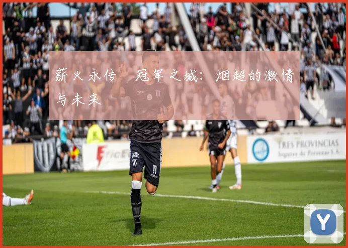 薪火永传•冠军之城：烟超的激情与未来