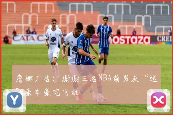 詹娜广告：谢谢三名NBA前男友“送”豪车豪宅飞机