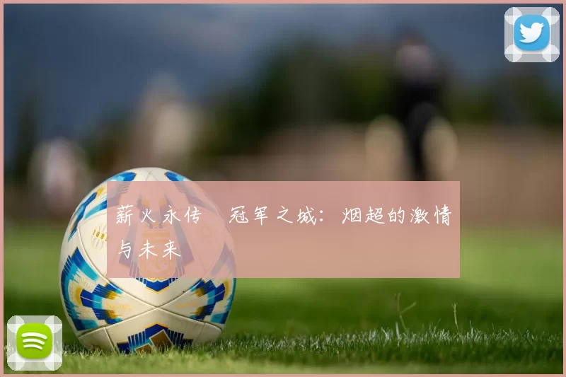 薪火永传•冠军之城：烟超的激情与未来