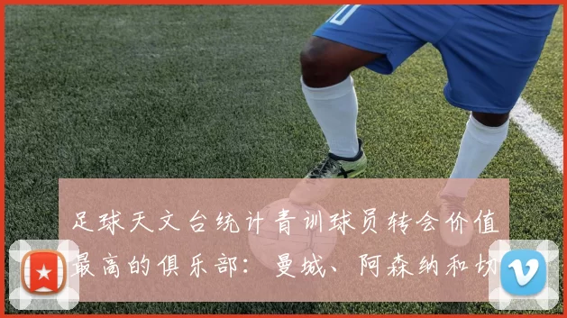 足球天文台统计青训球员转会价值最高的俱乐部：曼城、阿森纳和切尔西排名英超前三，巴萨一线队22名青训球员，6.4亿英镑断层领先1️⃣ 巴塞罗那｜22人｜6.401