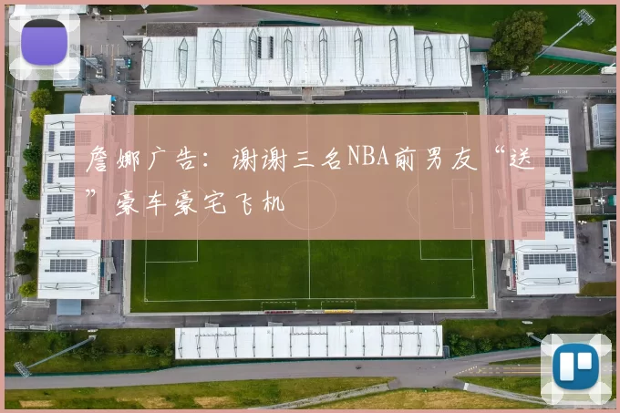 詹娜广告：谢谢三名NBA前男友“送”豪车豪宅飞机