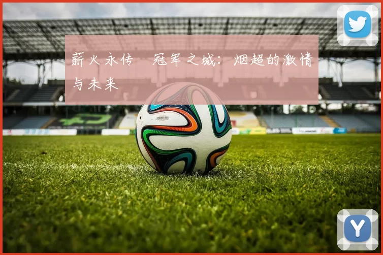 薪火永传•冠军之城：烟超的激情与未来