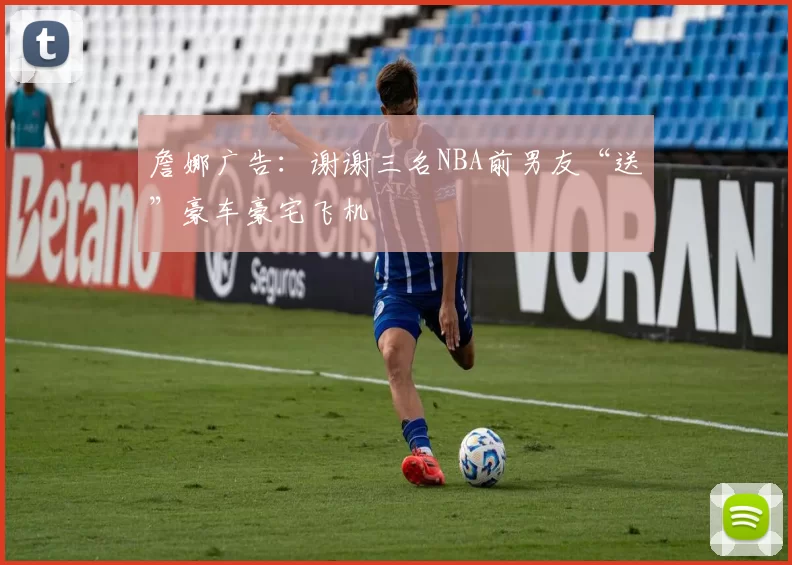 詹娜广告：谢谢三名NBA前男友“送”豪车豪宅飞机