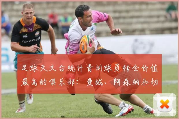 足球天文台统计青训球员转会价值最高的俱乐部：曼城、阿森纳和切尔西排名英超前三，巴萨一线队22名青训球员，6.4亿英镑断层领先1️⃣ 巴塞罗那｜22人｜6.401