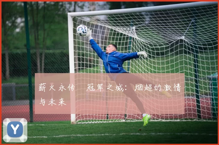 薪火永传•冠军之城：烟超的激情与未来