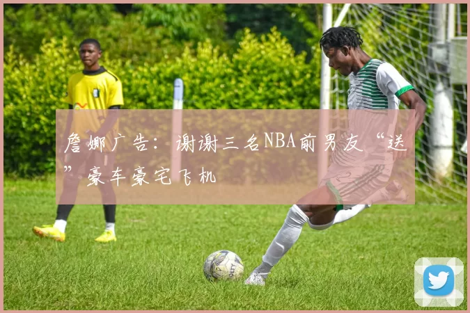 詹娜广告：谢谢三名NBA前男友“送”豪车豪宅飞机