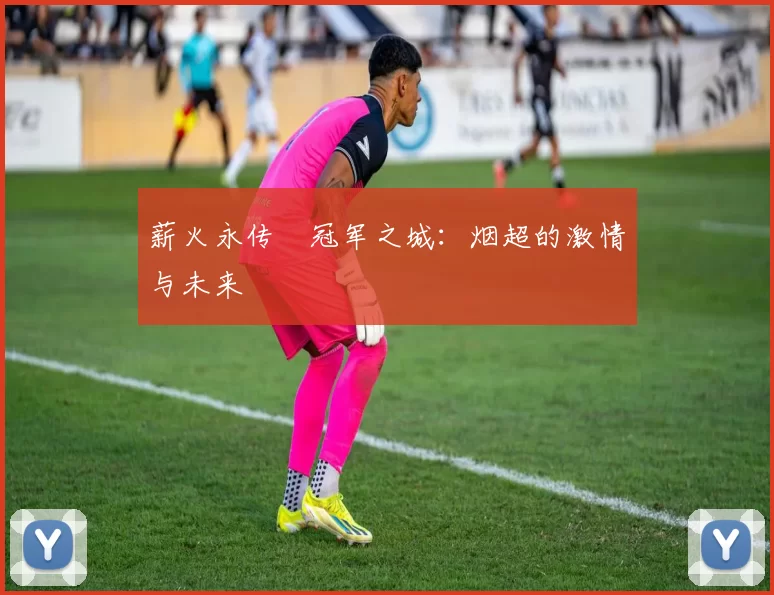 薪火永传•冠军之城：烟超的激情与未来