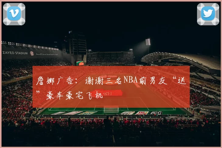 詹娜广告：谢谢三名NBA前男友“送”豪车豪宅飞机