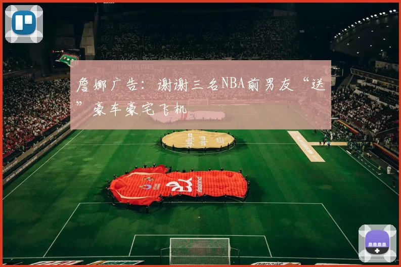 詹娜广告：谢谢三名NBA前男友“送”豪车豪宅飞机