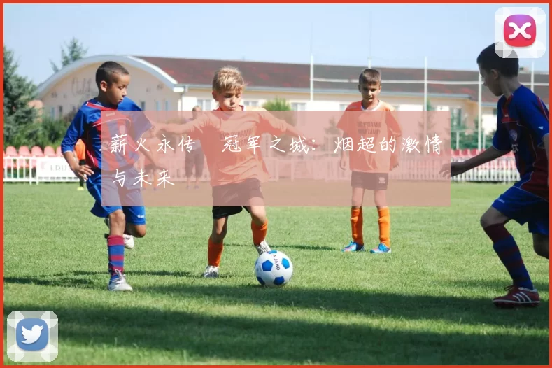 薪火永传•冠军之城：烟超的激情与未来