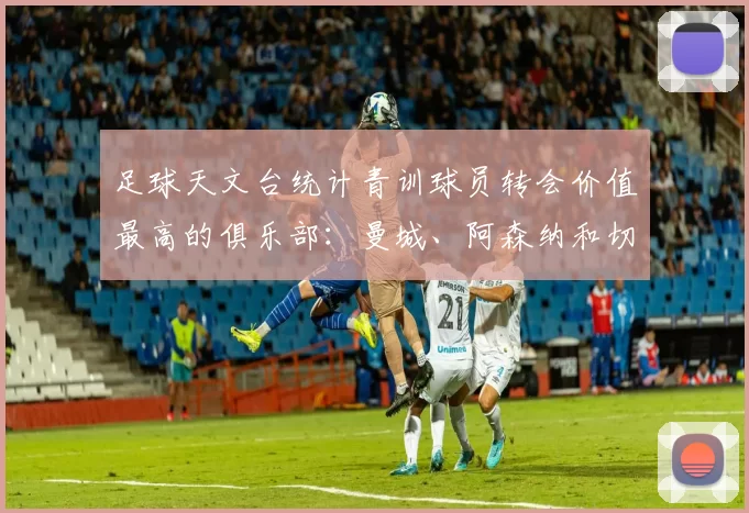 足球天文台统计青训球员转会价值最高的俱乐部：曼城、阿森纳和切尔西排名英超前三，巴萨一线队22名青训球员，6.4亿英镑断层领先1️⃣ 巴塞罗那｜22人｜6.401