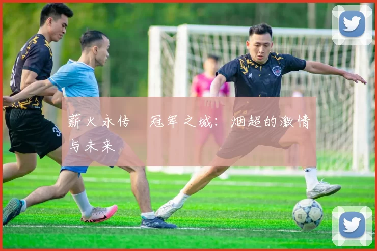 薪火永传•冠军之城：烟超的激情与未来