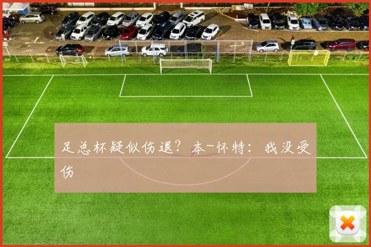 足总杯疑似伤退？本-怀特：我没受伤