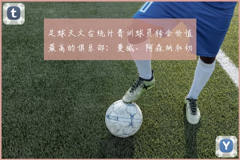 足球天文台统计青训球员转会价值最高的俱乐部：曼城、阿森纳和切尔西排名英超前三，巴萨一线队22名青训球员，6.4亿英镑断层领先1️⃣ 巴塞罗那｜22人｜6.401