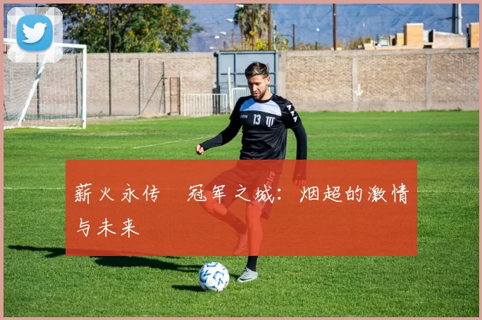 薪火永传•冠军之城：烟超的激情与未来