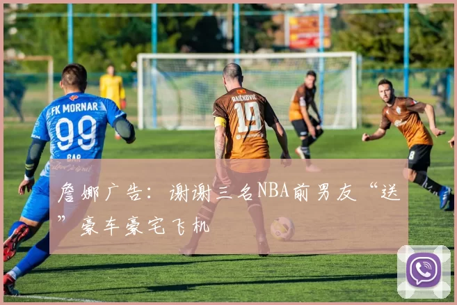 詹娜广告：谢谢三名NBA前男友“送”豪车豪宅飞机