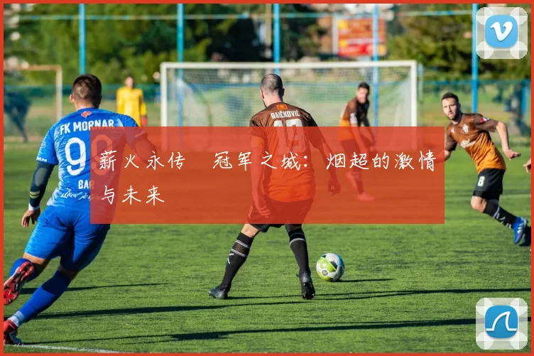 薪火永传•冠军之城:烟超的激情与未来