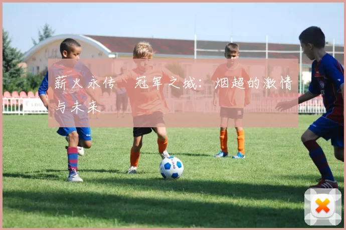 薪火永传•冠军之城：烟超的激情与未来