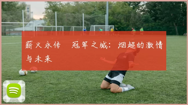 薪火永传•冠军之城：烟超的激情与未来