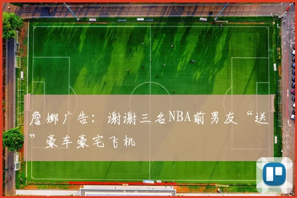 詹娜广告：谢谢三名NBA前男友“送”豪车豪宅飞机