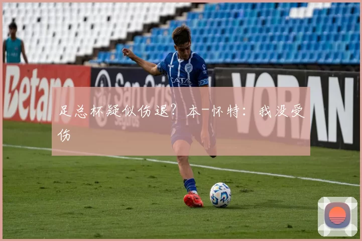 足总杯疑似伤退？本-怀特：我没受伤
