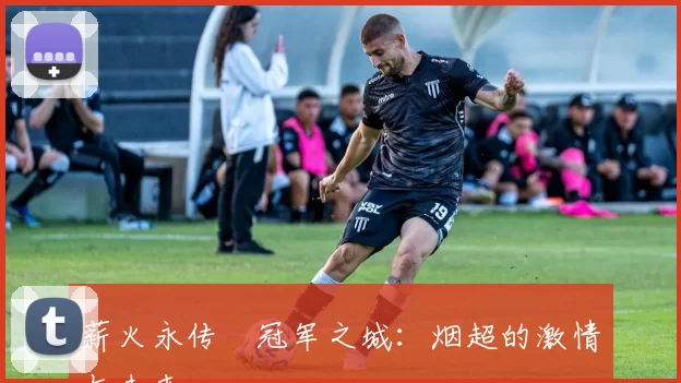 薪火永传•冠军之城：烟超的激情与未来