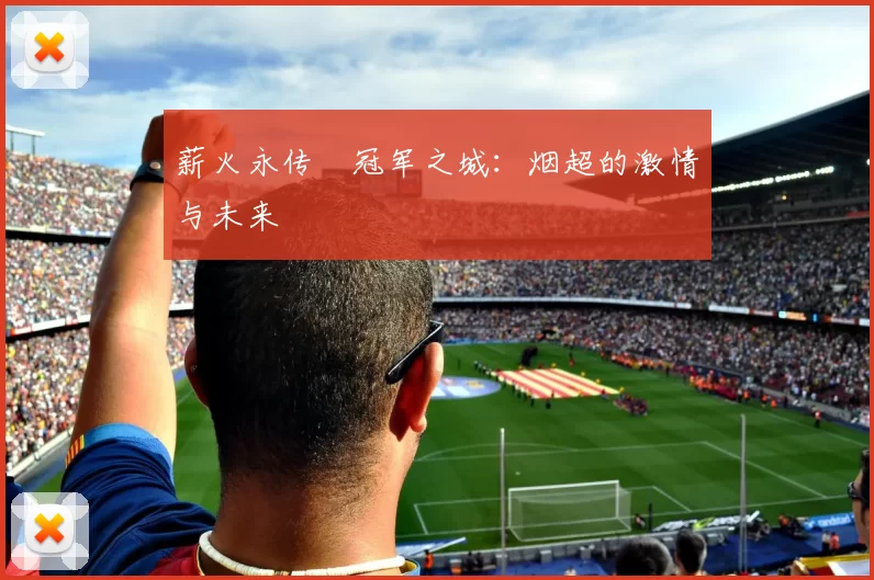 薪火永传•冠军之城：烟超的激情与未来