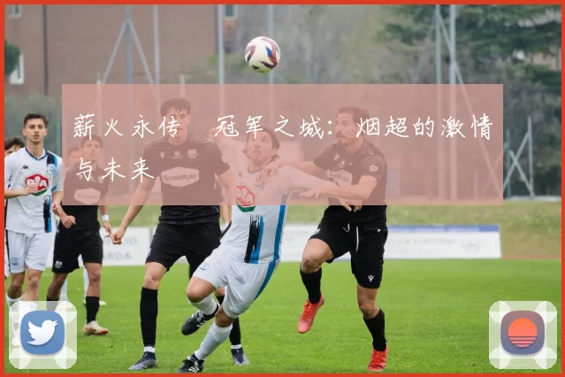 薪火永传•冠军之城：烟超的激情与未来