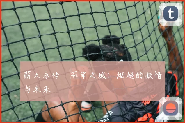 薪火永传•冠军之城：烟超的激情与未来