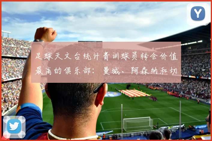 足球天文台统计青训球员转会价值最高的俱乐部：曼城、阿森纳和切尔西排名英超前三，巴萨一线队22名青训球员，6.4亿英镑断层领先1️⃣ 巴塞罗那｜22人｜6.401