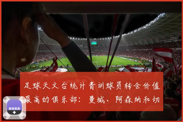 足球天文台统计青训球员转会价值最高的俱乐部：曼城、阿森纳和切尔西排名英超前三，巴萨一线队22名青训球员，6.4亿英镑断层领先1️⃣ 巴塞罗那｜22人｜6.401