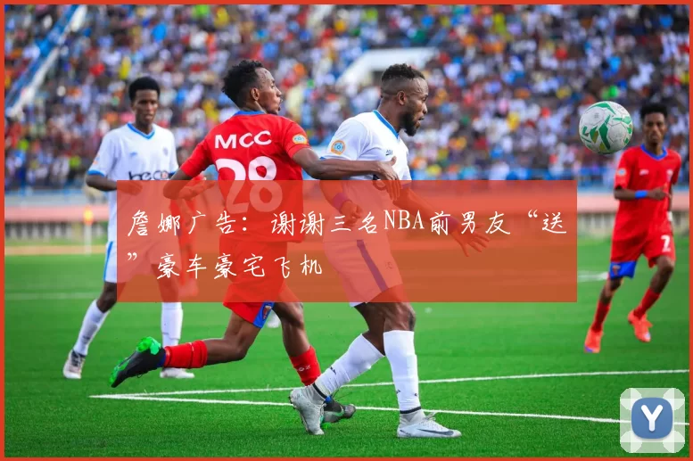 詹娜广告：谢谢三名NBA前男友“送”豪车豪宅飞机