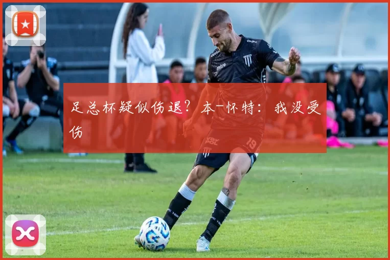足总杯疑似伤退？本-怀特：我没受伤