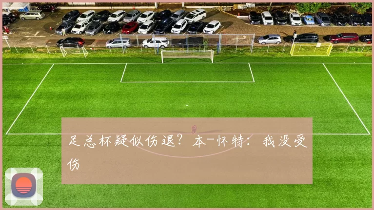 足总杯疑似伤退？本-怀特：我没受伤