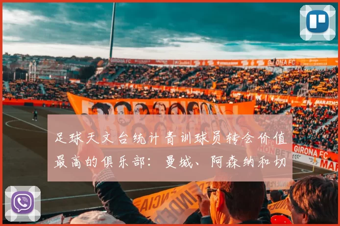 足球天文台统计青训球员转会价值最高的俱乐部:曼城、阿森纳和切尔西排名英超前三,巴萨一线队22名青训球员,6.4亿英镑断层领先1️⃣ 巴塞罗那|22人|6.401