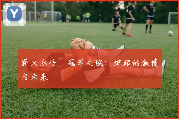 薪火永传•冠军之城：烟超的激情与未来
