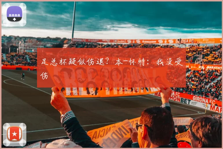 足总杯疑似伤退?本-怀特:我没受伤