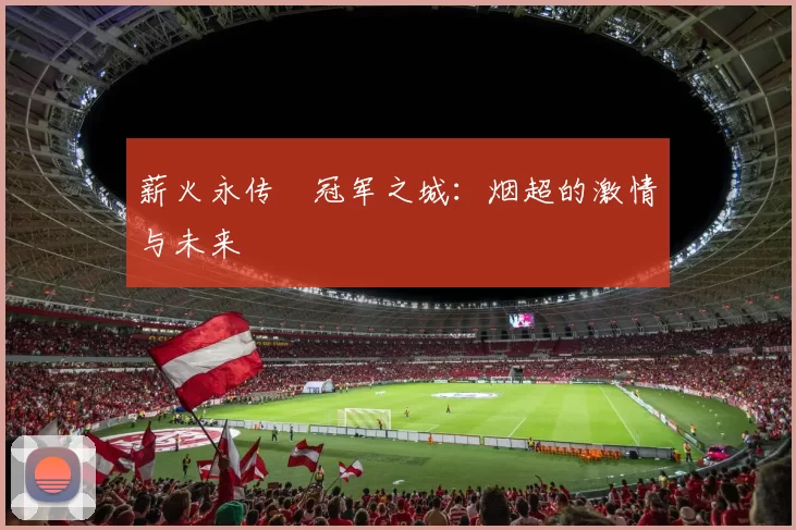 薪火永传•冠军之城：烟超的激情与未来