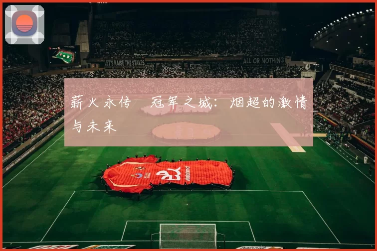 薪火永传•冠军之城：烟超的激情与未来