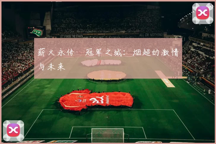 薪火永传•冠军之城：烟超的激情与未来