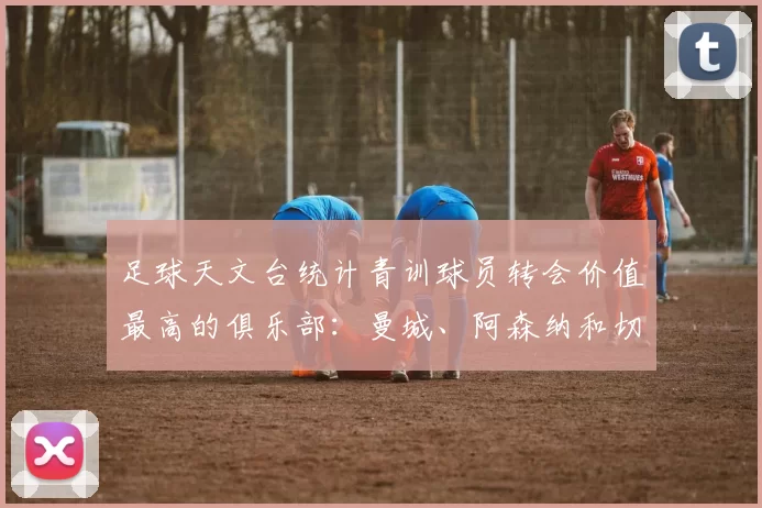 足球天文台统计青训球员转会价值最高的俱乐部：曼城、阿森纳和切尔西排名英超前三，巴萨一线队22名青训球员，6.4亿英镑断层领先1️⃣ 巴塞罗那｜22人｜6.401