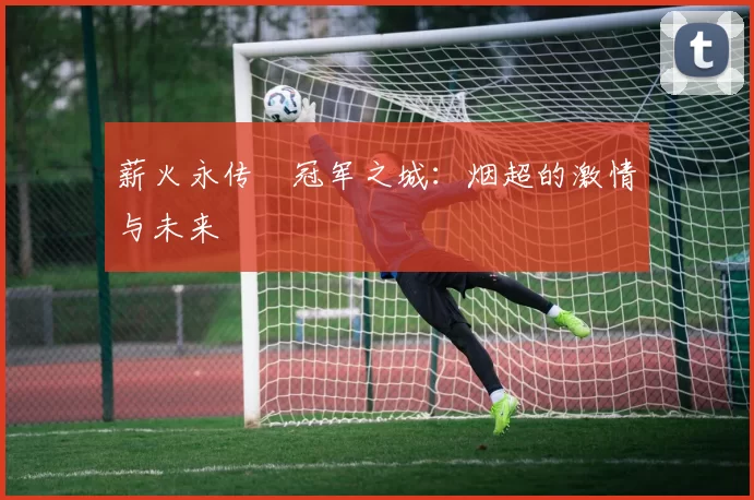 薪火永传•冠军之城:烟超的激情与未来