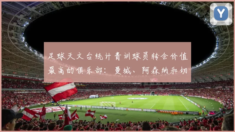 足球天文台统计青训球员转会价值最高的俱乐部:曼城、阿森纳和切尔西排名英超前三,巴萨一线队22名青训球员,6.4亿英镑断层领先1️⃣ 巴塞罗那|22人|6.401